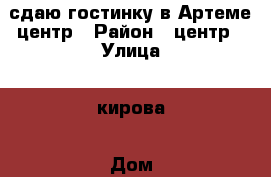 сдаю гостинку в Артеме,центр › Район ­ центр › Улица ­ кирова › Дом ­ 1 › Этажность дома ­ 5 › Цена ­ 8 500 - Приморский край, Артем г. Недвижимость » Квартиры аренда   